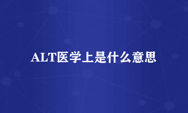 ALT医学上是什么意思