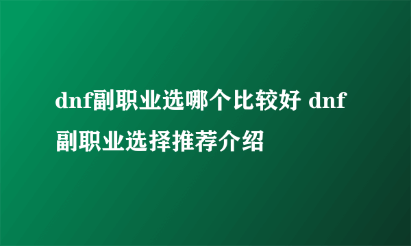 dnf副职业选哪个比较好 dnf副职业选择推荐介绍