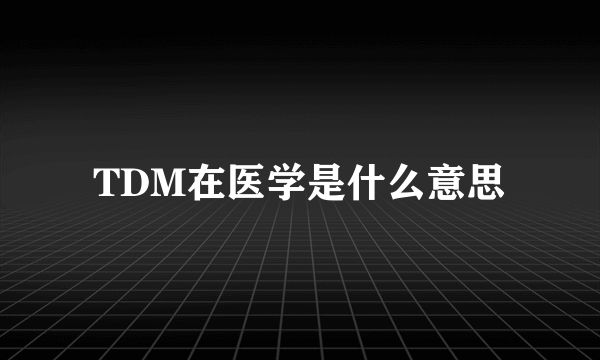 TDM在医学是什么意思