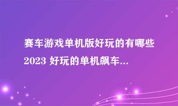 赛车游戏单机版好玩的有哪些2023 好玩的单机飙车游戏排行榜