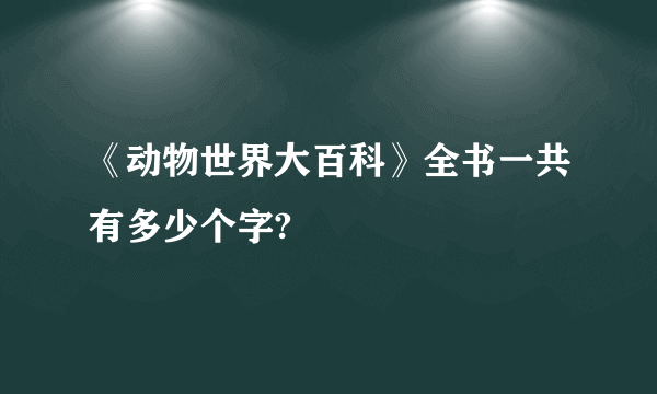 《动物世界大百科》全书一共有多少个字?