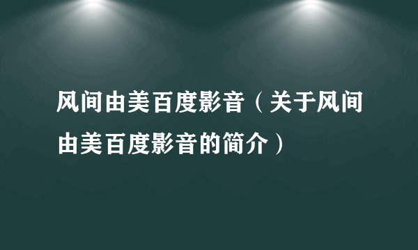 风间由美百度影音（关于风间由美百度影音的简介）