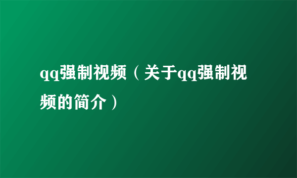 qq强制视频（关于qq强制视频的简介）