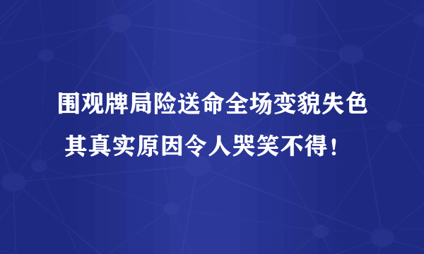 围观牌局险送命全场变貌失色 其真实原因令人哭笑不得！