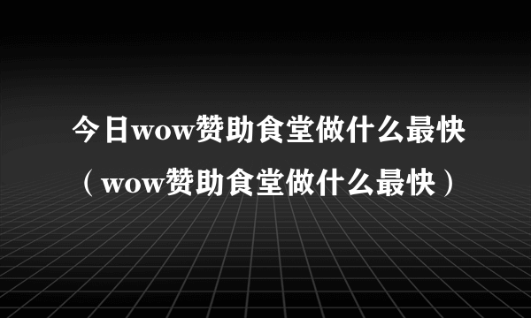 今日wow赞助食堂做什么最快（wow赞助食堂做什么最快）