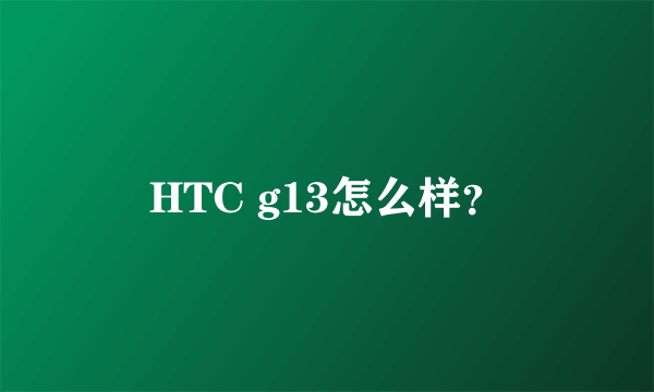 HTC g13怎么样？