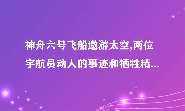 神舟六号飞船遨游太空,两位宇航员动人的事迹和牺牲精神在广大人民心中传扬这句的病因是啥