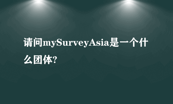 请问mySurveyAsia是一个什么团体?