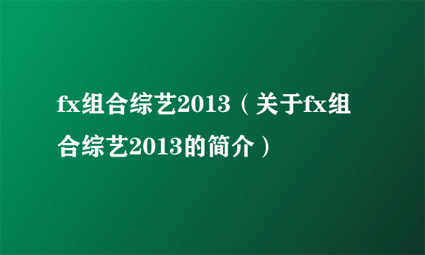 fx组合综艺2013（关于fx组合综艺2013的简介）