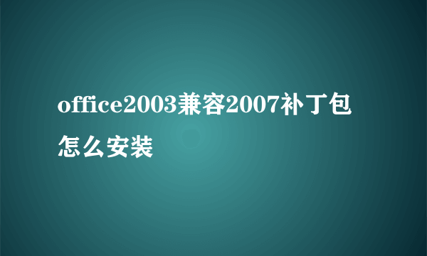 office2003兼容2007补丁包怎么安装