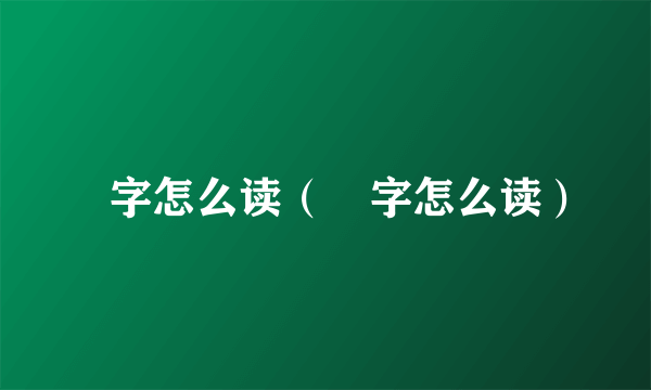 冇字怎么读（冇字怎么读）