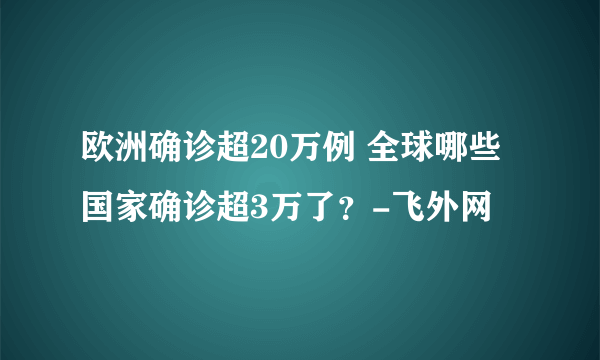 欧洲确诊超20万例 全球哪些国家确诊超3万了？-飞外网