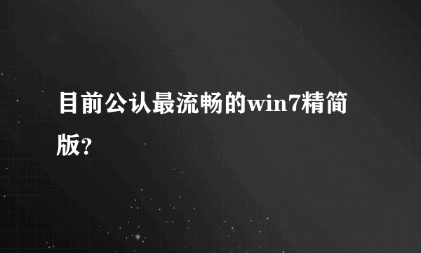 目前公认最流畅的win7精简版？