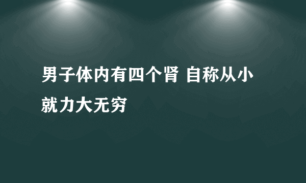 男子体内有四个肾 自称从小就力大无穷