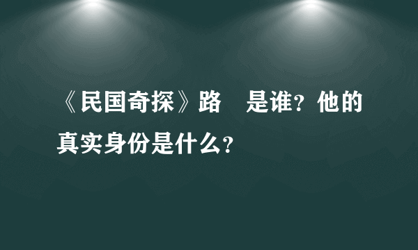 《民国奇探》路垚是谁？他的真实身份是什么？