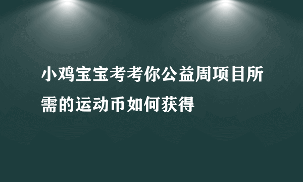 小鸡宝宝考考你公益周项目所需的运动币如何获得