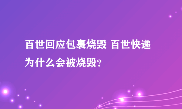 百世回应包裹烧毁 百世快递为什么会被烧毁？