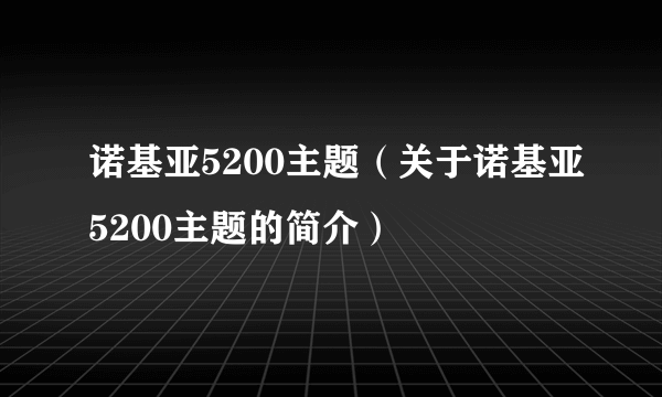 诺基亚5200主题（关于诺基亚5200主题的简介）