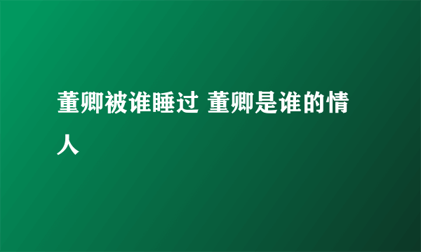 董卿被谁睡过 董卿是谁的情人