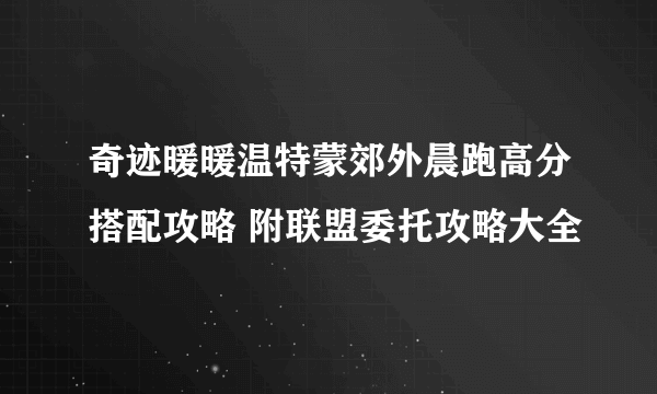 奇迹暖暖温特蒙郊外晨跑高分搭配攻略 附联盟委托攻略大全