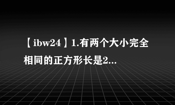 【ibw24】1.有两个大小完全相同的正方形长是24厘米宽是12厘米...