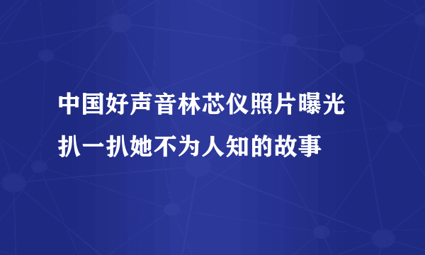 中国好声音林芯仪照片曝光  扒一扒她不为人知的故事