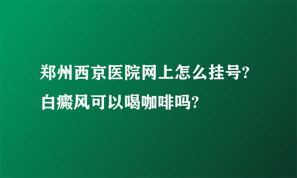 郑州西京医院网上怎么挂号?白癜风可以喝咖啡吗?