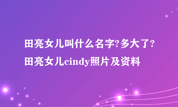 田亮女儿叫什么名字?多大了?田亮女儿cindy照片及资料