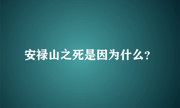 安禄山之死是因为什么？