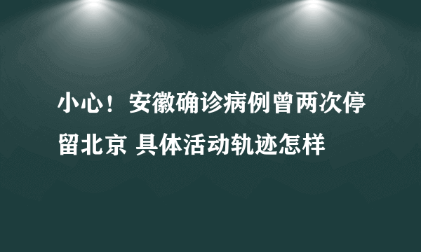 小心！安徽确诊病例曾两次停留北京 具体活动轨迹怎样