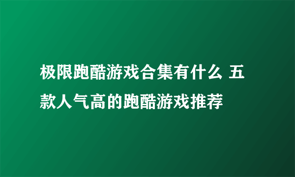 极限跑酷游戏合集有什么 五款人气高的跑酷游戏推荐