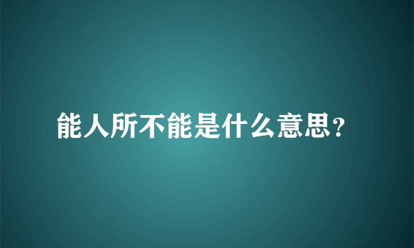 能人所不能是什么意思？