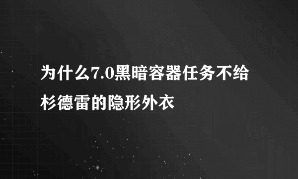 为什么7.0黑暗容器任务不给杉德雷的隐形外衣