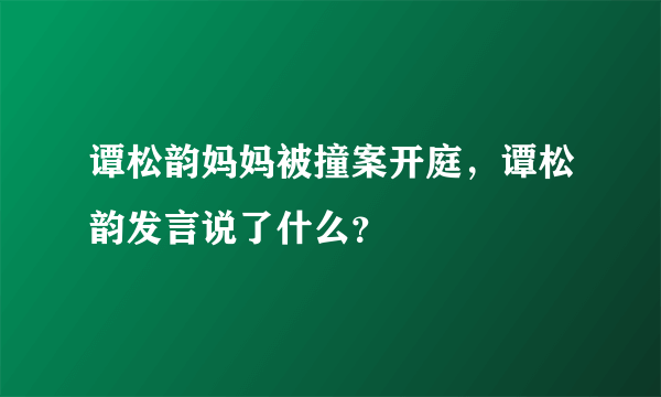 谭松韵妈妈被撞案开庭，谭松韵发言说了什么？