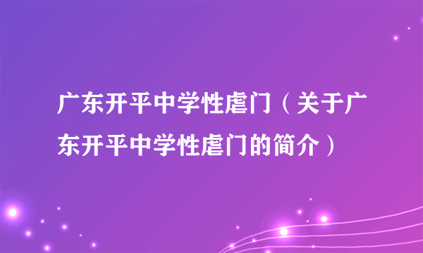 广东开平中学性虐门（关于广东开平中学性虐门的简介）