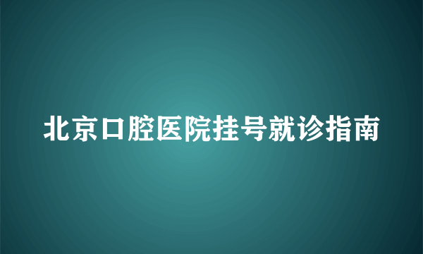 北京口腔医院挂号就诊指南