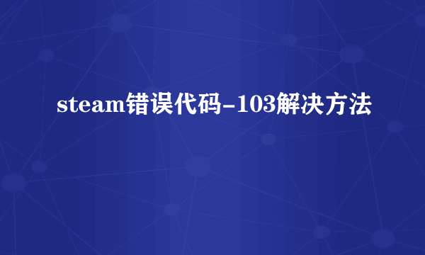 steam错误代码-103解决方法