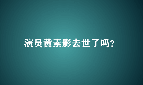 演员黄素影去世了吗？