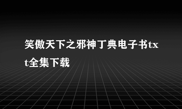 笑傲天下之邪神丁典电子书txt全集下载