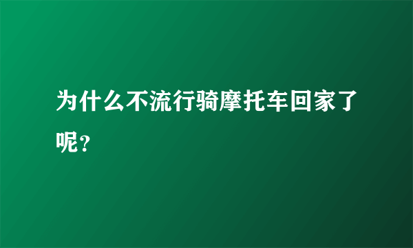 为什么不流行骑摩托车回家了呢？