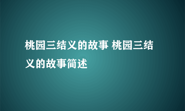 桃园三结义的故事 桃园三结义的故事简述