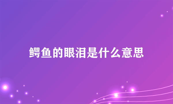 鳄鱼的眼泪是什么意思