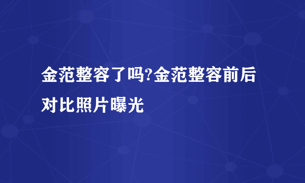 金范整容了吗?金范整容前后对比照片曝光