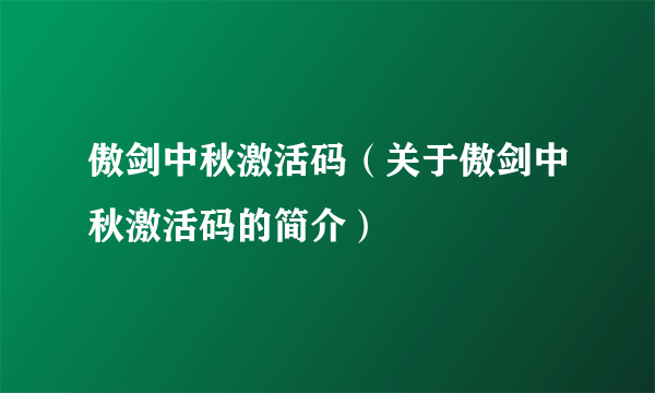 傲剑中秋激活码（关于傲剑中秋激活码的简介）