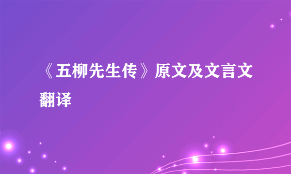 《五柳先生传》原文及文言文翻译