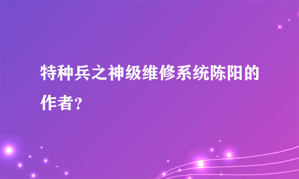 特种兵之神级维修系统陈阳的作者？