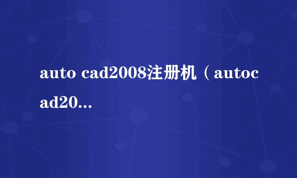 auto cad2008注册机（autocad2008注册机在什么位置）