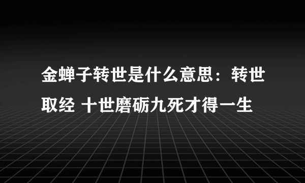 金蝉子转世是什么意思：转世取经 十世磨砺九死才得一生