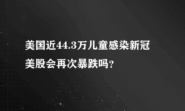 美国近44.3万儿童感染新冠 美股会再次暴跌吗？