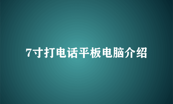 7寸打电话平板电脑介绍